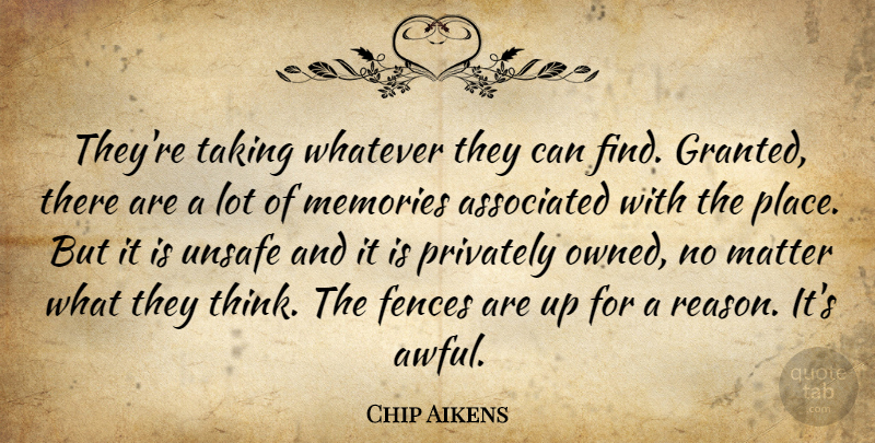 Chip Aikens Quote About Associated, Fences, Matter, Memories, Privately: Theyre Taking Whatever They Can...