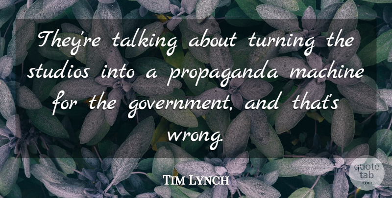 Tim Lynch Quote About Machine, Propaganda, Studios, Talking, Turning: Theyre Talking About Turning The...