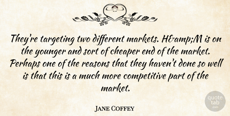 Jane Coffey Quote About Cheaper, Perhaps, Reasons, Sort, Targeting: Theyre Targeting Two Different Markets...
