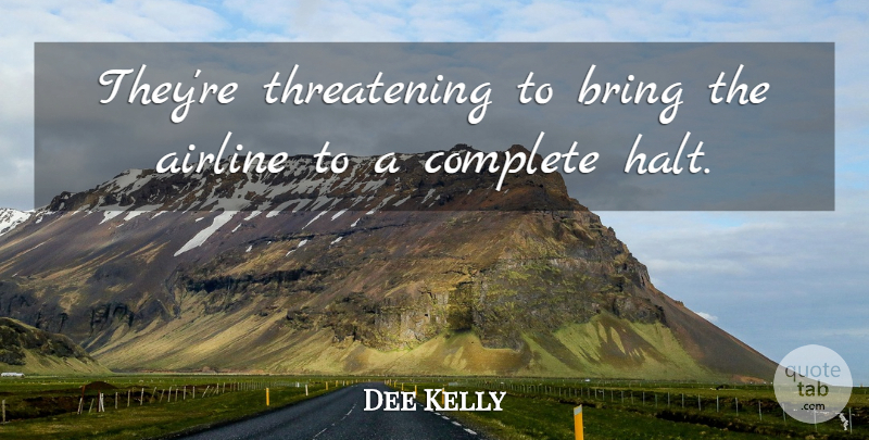 Dee Kelly Quote About Airline, Bring, Complete: Theyre Threatening To Bring The...