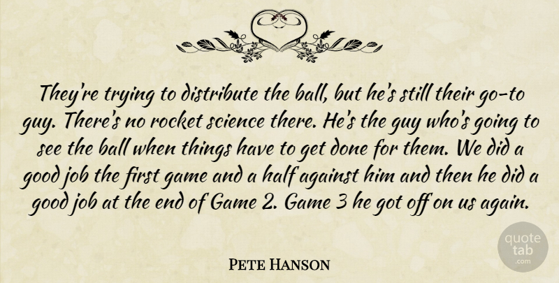 Pete Hanson Quote About Against, Ball, Distribute, Game, Good: Theyre Trying To Distribute The...