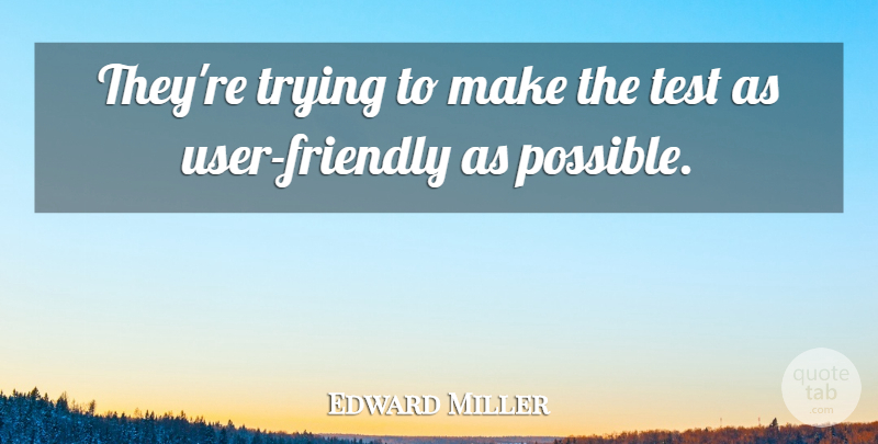 Edward Miller Quote About Test, Trying: Theyre Trying To Make The...