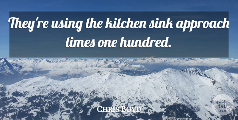 Chris Boyd Quote About Approach, Kitchen, Sink, Using: Theyre Using The Kitchen Sink...