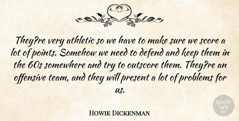 Howie Dickenman Quote About Athletic, Defend, Offensive, Present, Problems: Theyre Very Athletic So We...