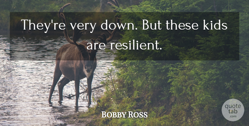 Bobby Ross Quote About Kids: Theyre Very Down But These...