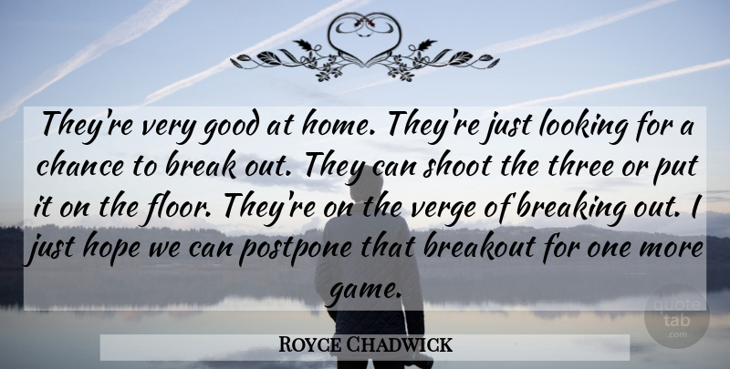 Royce Chadwick Quote About Break, Breaking, Breakout, Chance, Good: Theyre Very Good At Home...