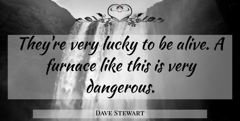 Dave Stewart Quote About Furnace, Lucky: Theyre Very Lucky To Be...
