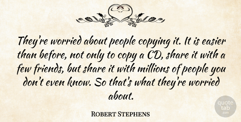 Robert Stephens Quote About Copying, Easier, Few, Millions, People: Theyre Worried About People Copying...