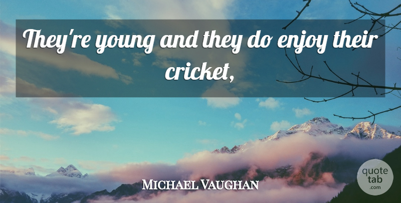 Michael Vaughan Quote About Cricket, Enjoy: Theyre Young And They Do...