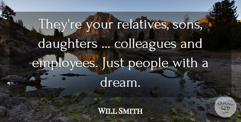 Will Smith Quote About Colleagues, Daughters, People: Theyre Your Relatives Sons Daughters...