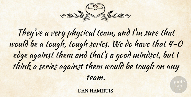 Dan Hamhuis Quote About Against, Edge, Good, Physical, Series: Theyve A Very Physical Team...