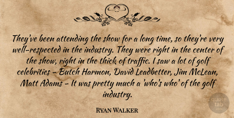 Ryan Walker Quote About Attending, Butch, Center, David, Golf: Theyve Been Attending The Show...