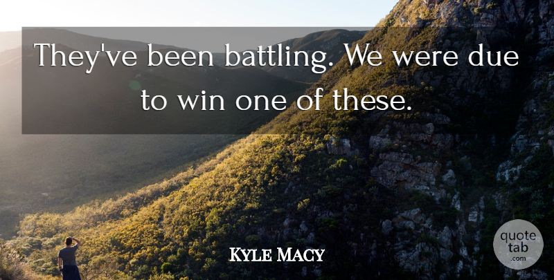 Kyle Macy Quote About Due, Win: Theyve Been Battling We Were...