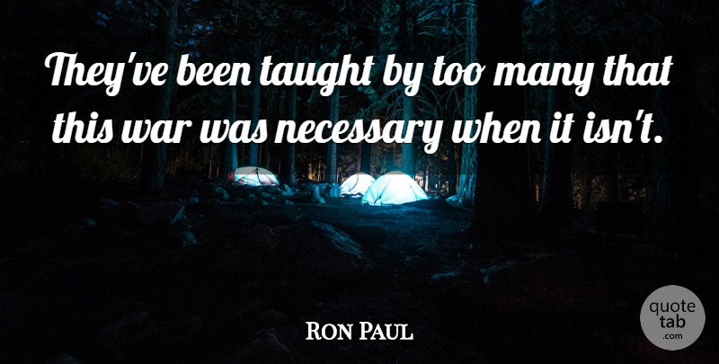 Ron Paul Quote About War, Taught, Libertarian: Theyve Been Taught By Too...
