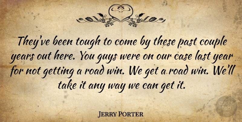 Jerry Porter Quote About Case, Couple, Guys, Last, Past: Theyve Been Tough To Come...