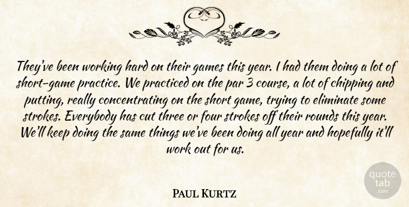 Paul Kurtz Quote About Chipping, Cut, Eliminate, Everybody, Four: Theyve Been Working Hard On...