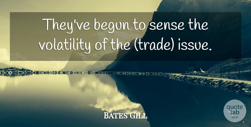 Bates Gill Quote About Begun, Volatility: Theyve Begun To Sense The...