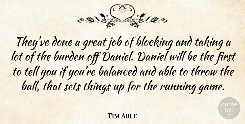 Tim Able Quote About Balanced, Blocking, Burden, Daniel, Great: Theyve Done A Great Job...