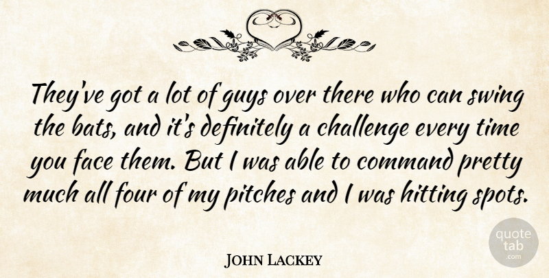 John Lackey Quote About Challenge, Command, Definitely, Face, Four: Theyve Got A Lot Of...