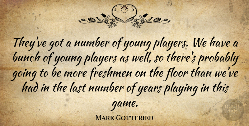 Mark Gottfried Quote About Bunch, Floor, Freshmen, Last, Number: Theyve Got A Number Of...