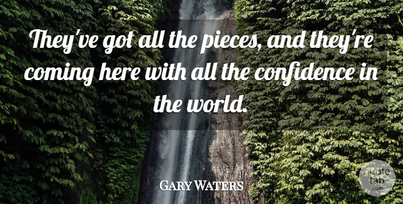 Gary Waters Quote About Coming, Confidence: Theyve Got All The Pieces...