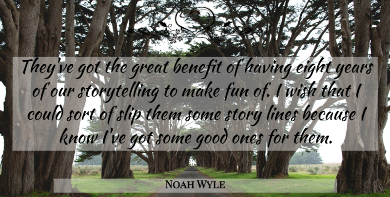 Noah Wyle Quote About Benefit, Eight, Fun, Good, Great: Theyve Got The Great Benefit...