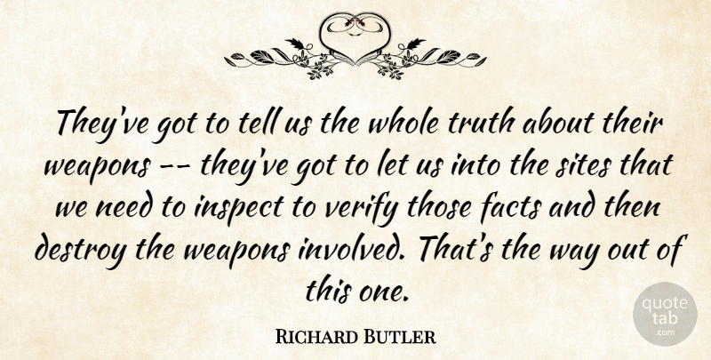 Richard Butler Quote About Destroy, Facts, Sites, Truth, Verify: Theyve Got To Tell Us...