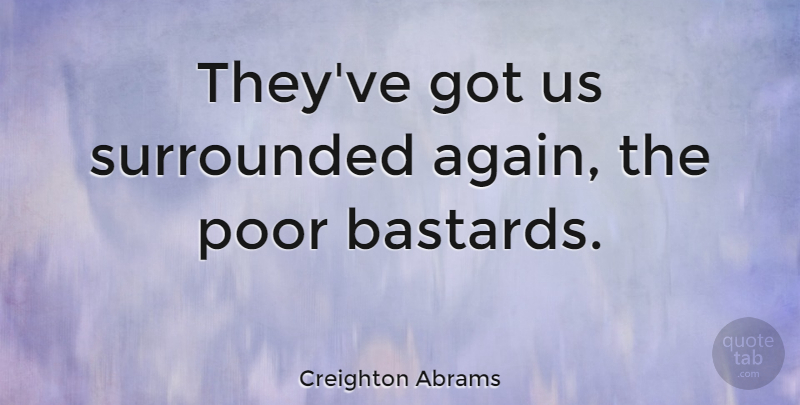 Creighton Abrams Quote About Poor, Surrounded: Theyve Got Us Surrounded Again...
