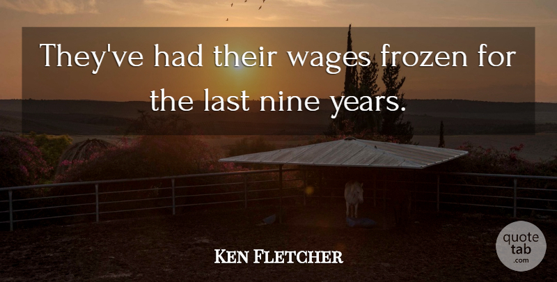 Ken Fletcher Quote About Frozen, Last, Nine, Wages: Theyve Had Their Wages Frozen...