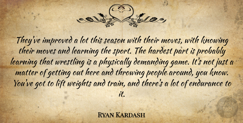 Ryan Kardash Quote About Demanding, Endurance, Hardest, Improved, Knowing: Theyve Improved A Lot This...