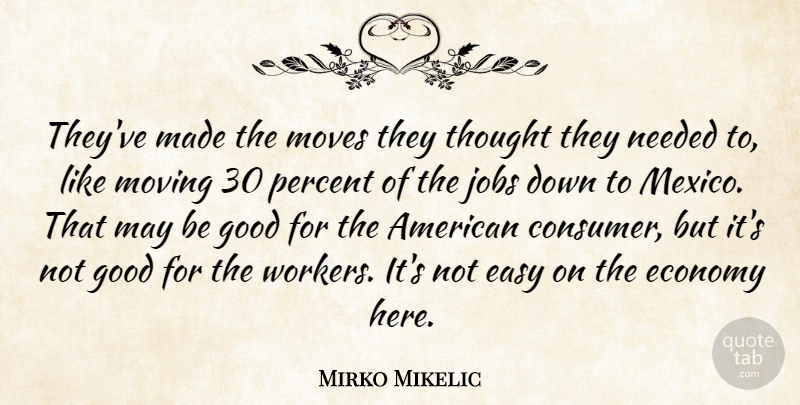 Mirko Mikelic Quote About Easy, Economy, Good, Jobs, Moves: Theyve Made The Moves They...