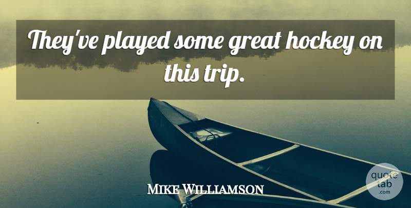 Mike Williamson Quote About Great, Hockey, Played: Theyve Played Some Great Hockey...