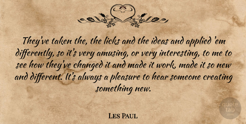 Les Paul Quote About Applied, Changed, Creating, Hear, Ideas: Theyve Taken The The Licks...
