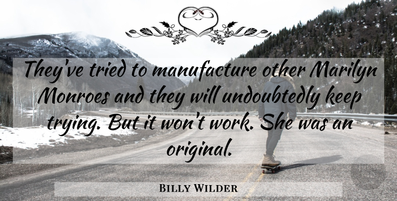 Billy Wilder Quote About Trying, Keep Trying, Originals: Theyve Tried To Manufacture Other...