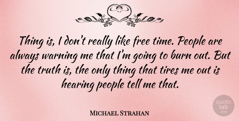 Michael Strahan Quote About Burn, Free, Hearing, People, Time: Thing Is I Dont Really...