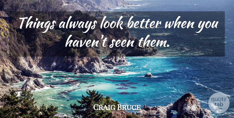 Craig Bruce Quote About undefined: Things Always Look Better When...