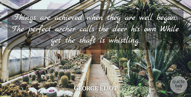 George Eliot Quote About Archer, Perfect, Deer: Things Are Achieved When They...