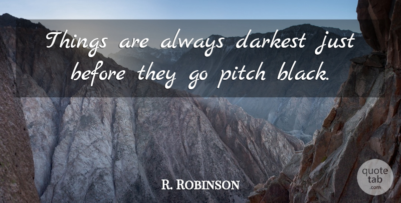 R. Robinson Quote About Darkest, Pitch: Things Are Always Darkest Just...