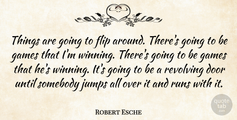 Robert Esche Quote About Door, Flip, Games, Jumps, Revolving: Things Are Going To Flip...