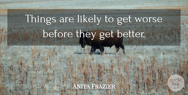 Anita Frazier Quote About Likely, Worse: Things Are Likely To Get...