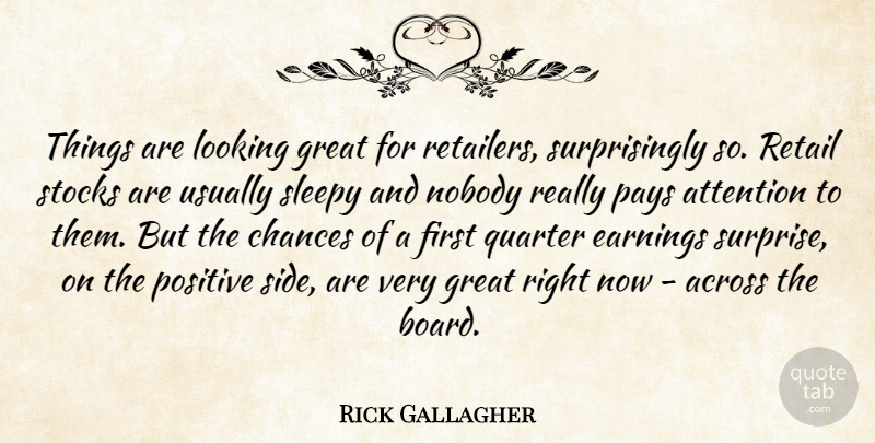 Rick Gallagher Quote About Across, Attention, Chances, Earnings, Great: Things Are Looking Great For...
