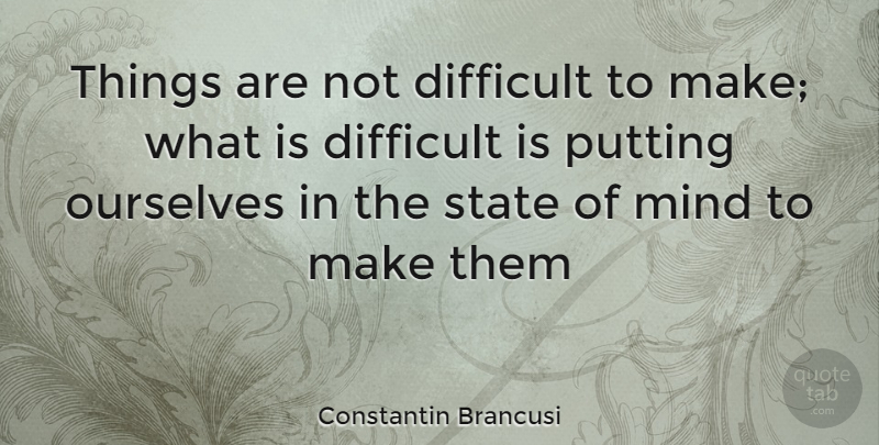 Constantin Brancusi Quote About Mind, States, Difficult: Things Are Not Difficult To...