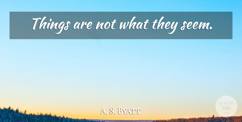 A. S. Byatt Quote About Deceived, Things Are Not What They Seem, Seems: Things Are Not What They...