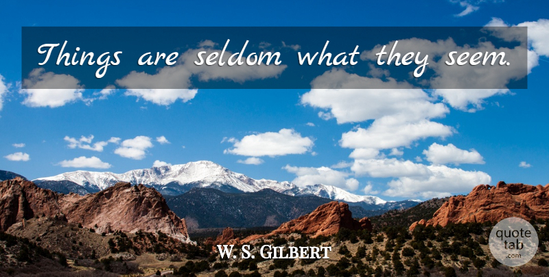 W. S. Gilbert Quote About Appearance, Things Are Not What They Seem, Seems: Things Are Seldom What They...