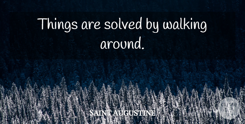 Saint Augustine Quote About Walking: Things Are Solved By Walking...