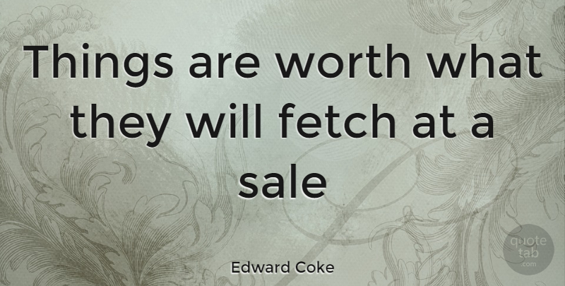 Edward Coke Quote About Fetch: Things Are Worth What They...