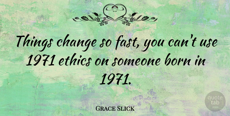 Grace Slick Quote About Use, Things Change, Ethics: Things Change So Fast You...