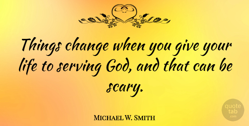 Michael W. Smith Quote About Giving, Scary, Things Change: Things Change When You Give...