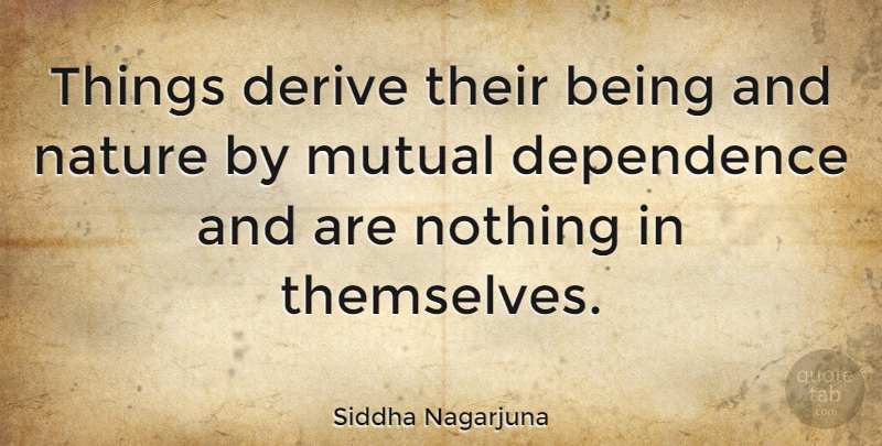 Siddha Nagarjuna Quote About Vegetarian, Mutual, Dependence: Things Derive Their Being And...