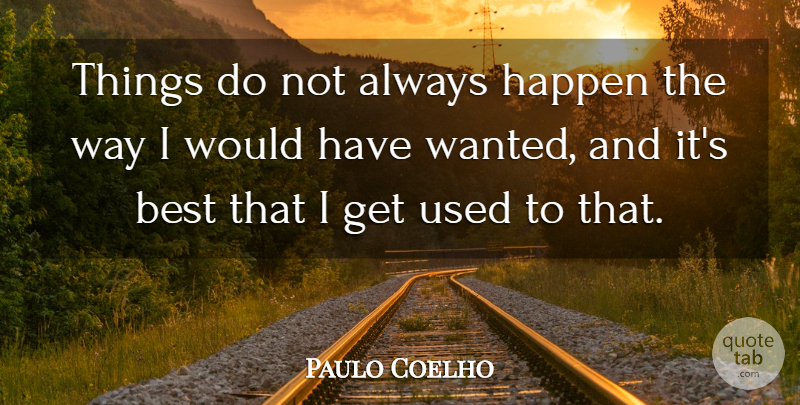 Paulo Coelho Quote About Way, Used, Wanted: Things Do Not Always Happen...